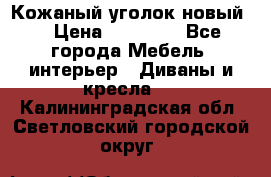 Кожаный уголок новый  › Цена ­ 99 000 - Все города Мебель, интерьер » Диваны и кресла   . Калининградская обл.,Светловский городской округ 